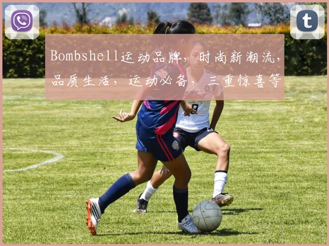 Bombshell运动品牌,时尚新潮流,品质生活,运动必备,三重惊喜等你来